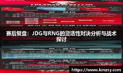 赛后复盘：JDG与RNG的灵活性对决分析与战术探讨