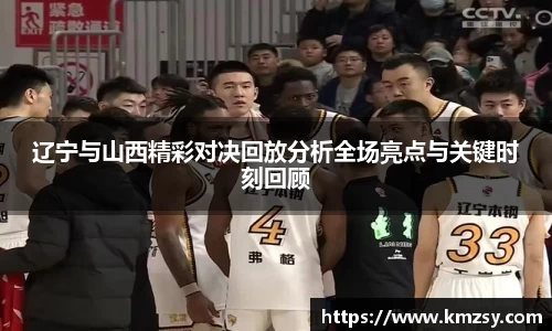 辽宁与山西精彩对决回放分析全场亮点与关键时刻回顾